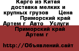 Карго из Китая доставка мелких и крупных грузов.  › Цена ­ 100 - Приморский край, Артем г. Авто » Услуги   . Приморский край,Артем г.